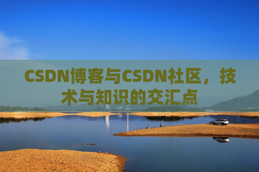CSDN博客与CSDN社区,技术与知识的交汇点